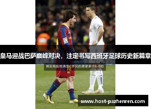 皇马迎战巴萨巅峰对决，注定书写西班牙足球历史新篇章