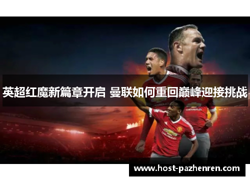 英超红魔新篇章开启 曼联如何重回巅峰迎接挑战