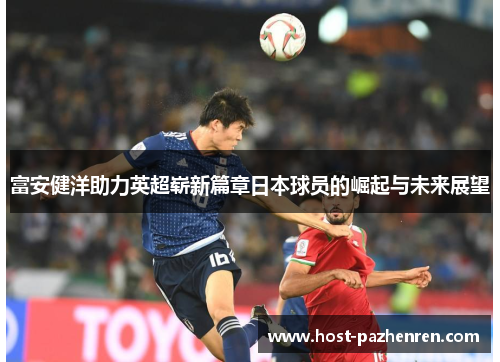 富安健洋助力英超崭新篇章日本球员的崛起与未来展望