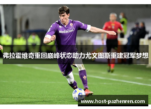 弗拉霍维奇重回巅峰状态助力尤文图斯重建冠军梦想