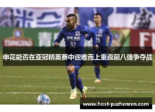 申花能否在亚冠精英赛中迎难而上重返前八强争夺战