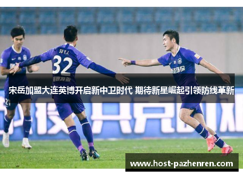宋岳加盟大连英博开启新中卫时代 期待新星崛起引领防线革新