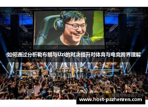 如何通过分析勒布朗与Uzi的对决提升对体育与电竞跨界理解