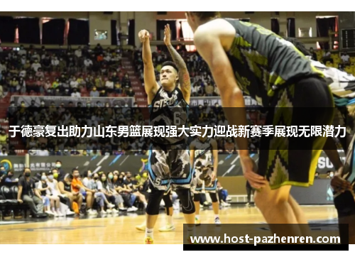 于德豪复出助力山东男篮展现强大实力迎战新赛季展现无限潜力