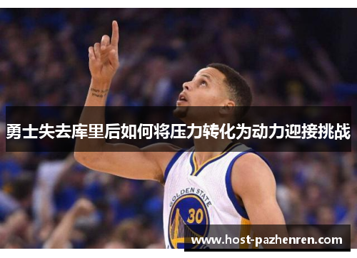 勇士失去库里后如何将压力转化为动力迎接挑战