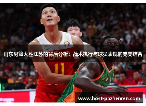 山东男篮大胜江苏的背后分析:战术执行与球员表现的完美结合 山东男篮大胜江苏的背后分析:战术执行与球员表现的完美结合
