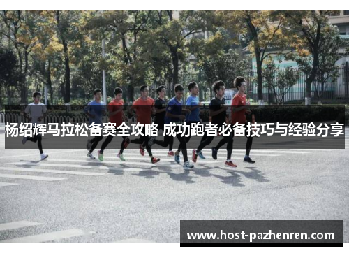 杨绍辉马拉松备赛全攻略 成功跑者必备技巧与经验分享