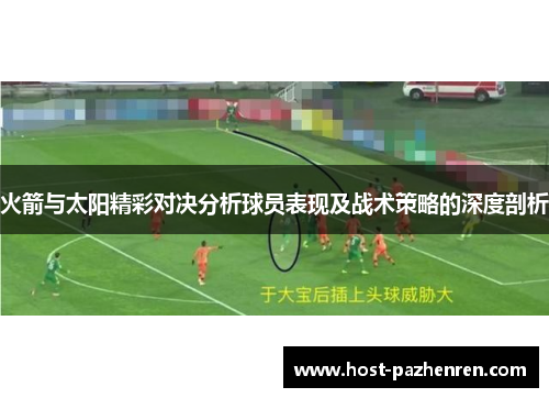 火箭与太阳精彩对决分析球员表现及战术策略的深度剖析
