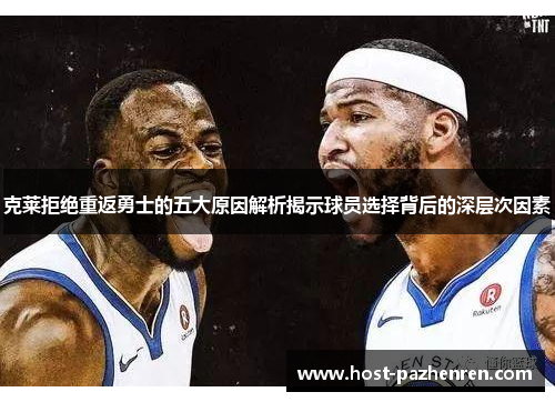 克莱拒绝重返勇士的五大原因解析揭示球员选择背后的深层次因素 克莱拒绝重返勇士的五大原因解析揭示球员选择背后的深层次因素