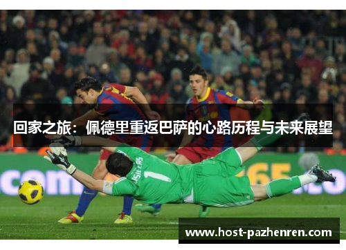 回家之旅：佩德里重返巴萨的心路历程与未来展望