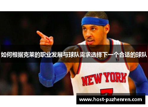 如何根据克莱的职业发展与球队需求选择下一个合适的球队 如何根据克莱的职业发展与球队需求选择下一个合适的球队