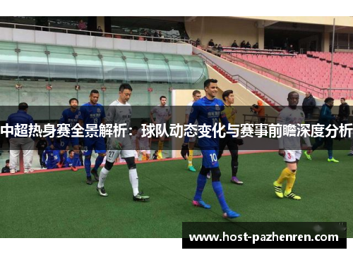 中超热身赛全景解析:球队动态变化与赛事前瞻深度分析 中超热身赛全景解析:球队动态变化与赛事前瞻深度分析