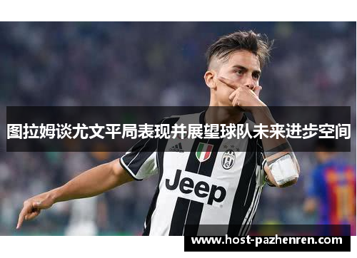 图拉姆谈尤文平局表现并展望球队未来进步空间