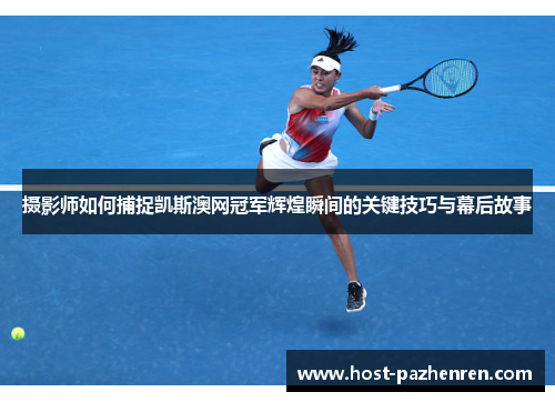 摄影师如何捕捉凯斯澳网冠军辉煌瞬间的关键技巧与幕后故事