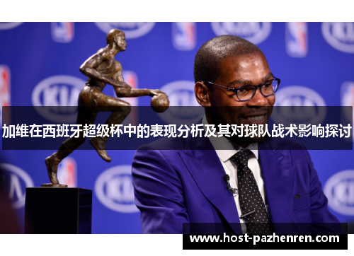 加维在西班牙超级杯中的表现分析及其对球队战术影响探讨 加维在西班牙超级杯中的表现分析及其对球队战术影响探讨