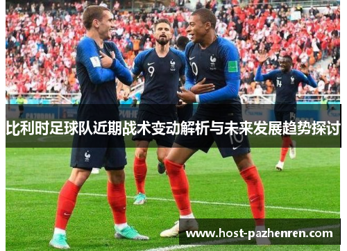 比利时足球队近期战术变动解析与未来发展趋势探讨 比利时足球队近期战术变动解析与未来发展趋势探讨