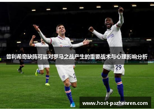 普利希奇缺阵可能对罗马之战产生的重要战术与心理影响分析