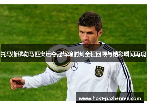 托马斯穆勒马匹奥运夺冠辉煌时刻全程回顾与精彩瞬间再现 托马斯穆勒马匹奥运夺冠辉煌时刻全程回顾与精彩瞬间再现