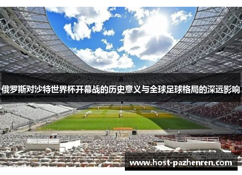 俄罗斯对沙特世界杯开幕战的历史意义与全球足球格局的深远影响 俄罗斯对沙特世界杯开幕战的历史意义与全球足球格局的深远影响