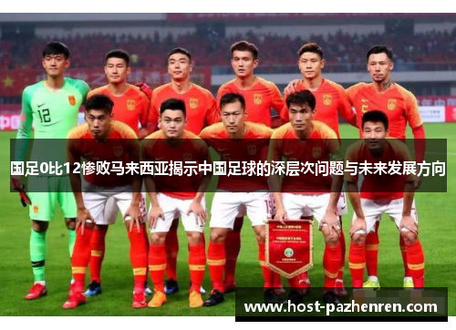 国足0比12惨败马来西亚揭示中国足球的深层次问题与未来发展方向