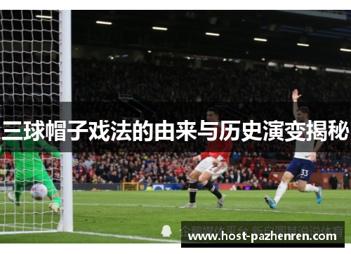 三球帽子戏法的由来与历史演变揭秘