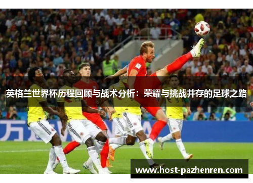 英格兰世界杯历程回顾与战术分析:荣耀与挑战并存的足球之路 英格兰世界杯历程回顾与战术分析:荣耀与挑战并存的足球之路