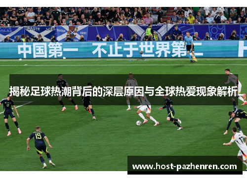 揭秘足球热潮背后的深层原因与全球热爱现象解析