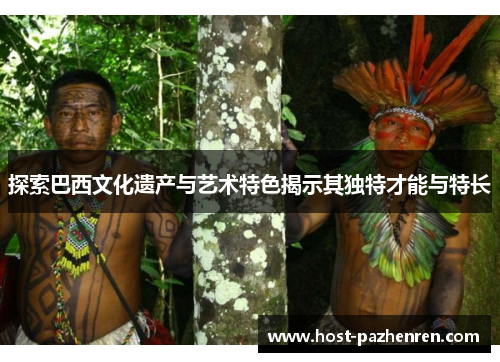 探索巴西文化遗产与艺术特色揭示其独特才能与特长