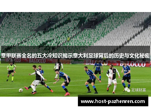 意甲联赛全名的五大冷知识揭示意大利足球背后的历史与文化秘密 意甲联赛全名的五大冷知识揭示意大利足球背后的历史与文化秘密