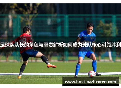 足球队队长的角色与职责解析如何成为球队核心引领胜利