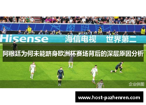 阿根廷为何未能跻身欧洲杯赛场背后的深层原因分析 阿根廷为何未能跻身欧洲杯赛场背后的深层原因分析