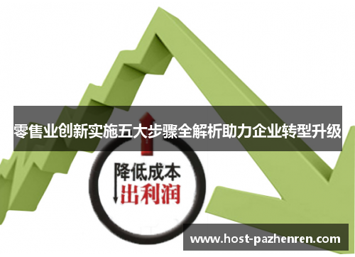 零售业创新实施五大步骤全解析助力企业转型升级 零售业创新实施五大步骤全解析助力企业转型升级