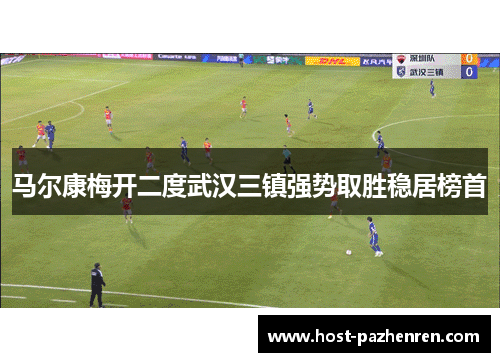马尔康梅开二度武汉三镇强势取胜稳居榜首 马尔康梅开二度武汉三镇强势取胜稳居榜首