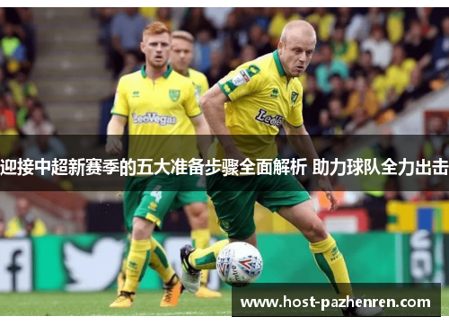 迎接中超新赛季的五大准备步骤全面解析 助力球队全力出击 迎接中超新赛季的五大准备步骤全面解析 助力球队全力出击