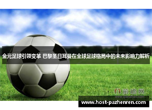 金元足球引领变革 巴黎圣日耳曼在全球足球格局中的未来影响力解析 金元足球引领变革 巴黎圣日耳曼在全球足球格局中的未来影响力解析
