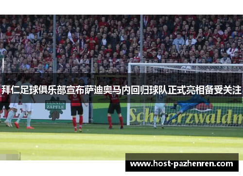 拜仁足球俱乐部宣布萨迪奥马内回归球队正式亮相备受关注 拜仁足球俱乐部宣布萨迪奥马内回归球队正式亮相备受关注