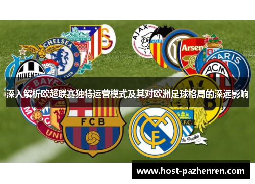 深入解析欧超联赛独特运营模式及其对欧洲足球格局的深远影响