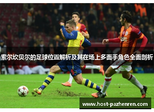 索尔坎贝尔的足球位置解析及其在场上多面手角色全面剖析 索尔坎贝尔的足球位置解析及其在场上多面手角色全面剖析
