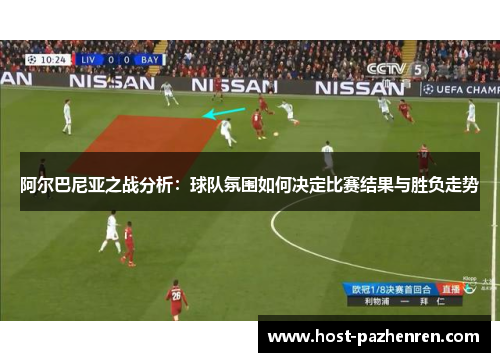 阿尔巴尼亚之战分析:球队氛围如何决定比赛结果与胜负走势 阿尔巴尼亚之战分析:球队氛围如何决定比赛结果与胜负走势