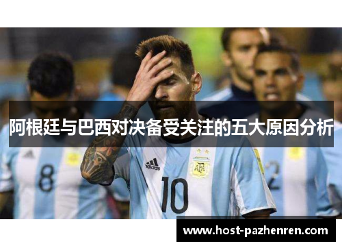 阿根廷与巴西对决备受关注的五大原因分析