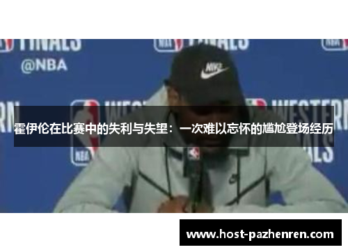 霍伊伦在比赛中的失利与失望：一次难以忘怀的尴尬登场经历