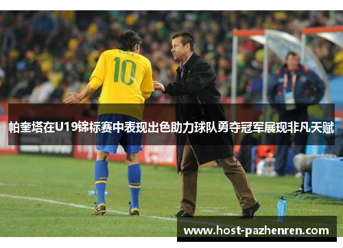 帕奎塔在U19锦标赛中表现出色助力球队勇夺冠军展现非凡天赋 帕奎塔在U19锦标赛中表现出色助力球队勇夺冠军展现非凡天赋