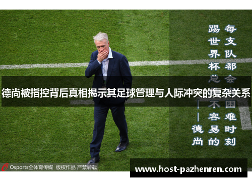 德尚被指控背后真相揭示其足球管理与人际冲突的复杂关系 德尚被指控背后真相揭示其足球管理与人际冲突的复杂关系