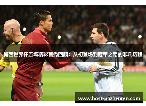 梅西世界杯五场精彩首秀回顾：从初登场到冠军之路的非凡历程