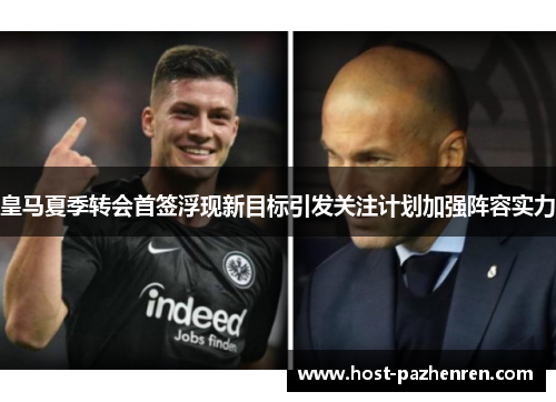 皇马夏季转会首签浮现新目标引发关注计划加强阵容实力