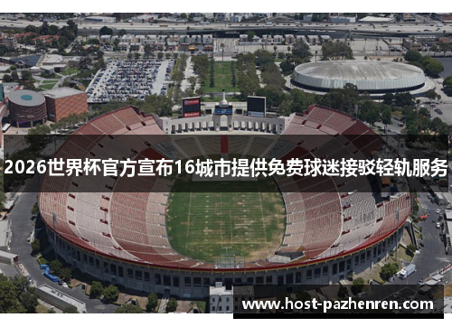 2026世界杯官方宣布16城市提供免费球迷接驳轻轨服务