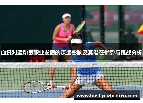 血统对运动员职业发展的深远影响及其潜在优势与挑战分析