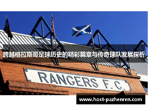 跨越格拉斯哥足球历史的精彩篇章与传奇球队发展探析