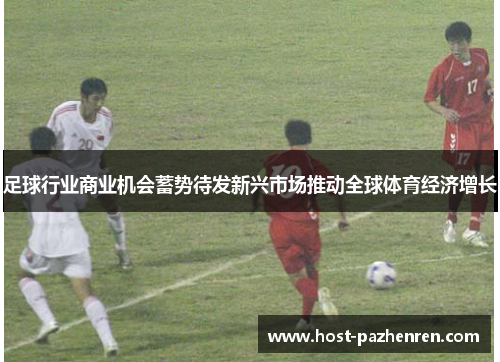 足球行业商业机会蓄势待发新兴市场推动全球体育经济增长