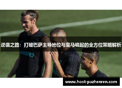 逆袭之路：打破巴萨主导地位与皇马崛起的全方位策略解析